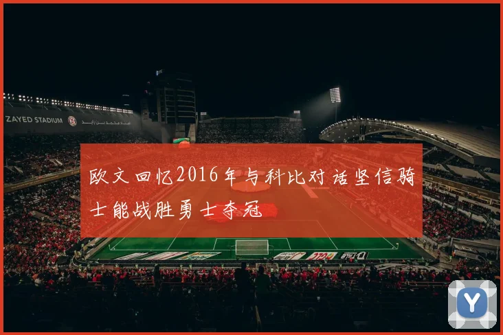 欧文回忆2016年与科比对话坚信骑士能战胜勇士夺冠