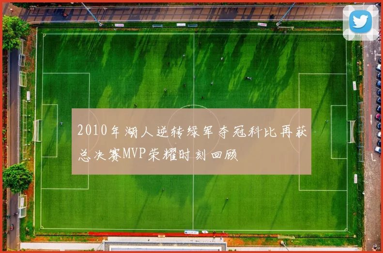 2010年湖人逆转绿军夺冠科比再获总决赛MVP荣耀时刻回顾