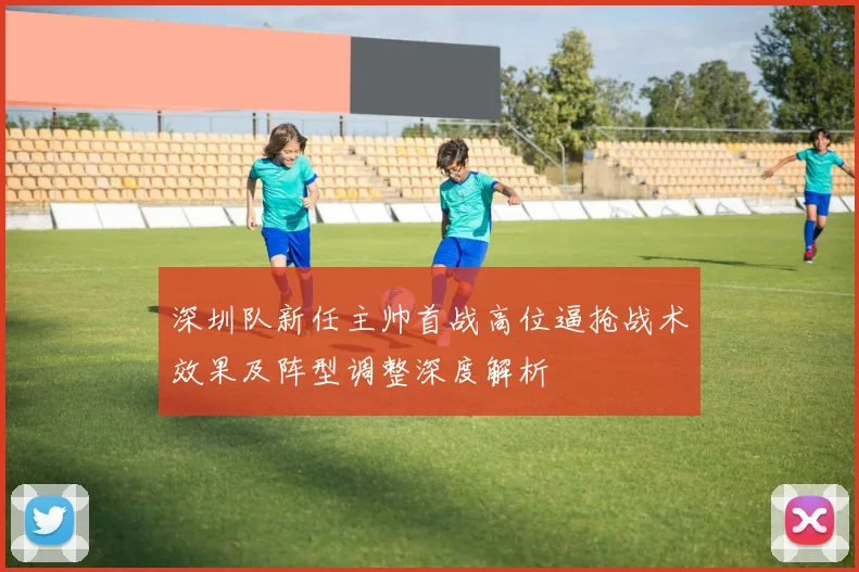 深圳队新任主帅首战高位逼抢战术效果及阵型调整深度解析