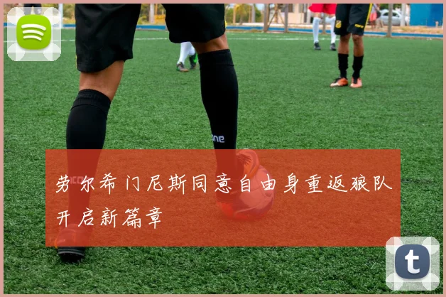 劳尔希门尼斯同意自由身重返狼队开启新篇章