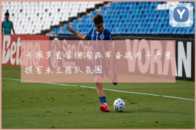 卡佩罗直言伊布孤军奋战内斗严重损害米兰团队氛围