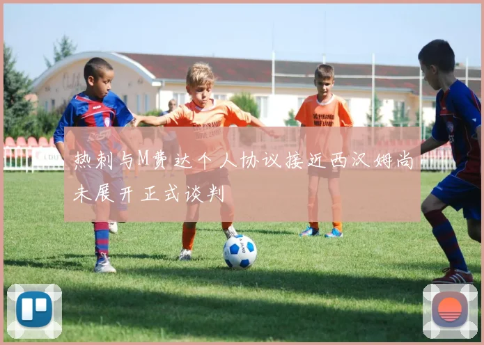 热刺与M费达个人协议接近西汉姆尚未展开正式谈判