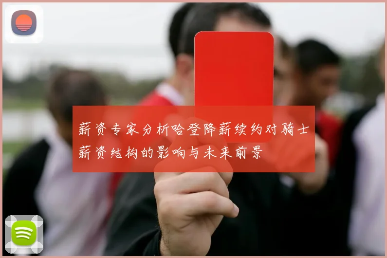 薪资专家分析哈登降薪续约对骑士薪资结构的影响与未来前景