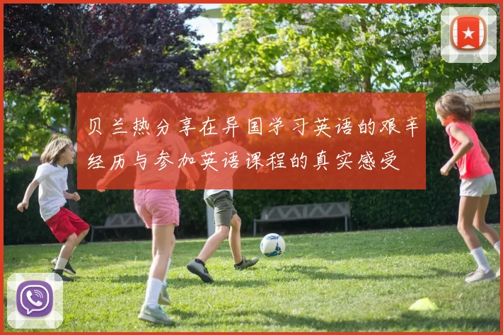 贝兰热分享在异国学习英语的艰辛经历与参加英语课程的真实感受
