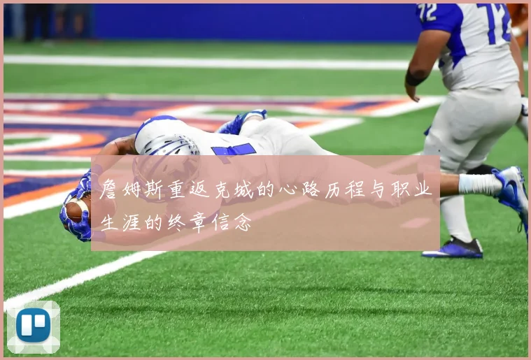 詹姆斯重返克城的心路历程与职业生涯的终章信念
