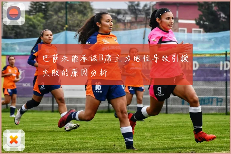 巴萨未能承诺B席主力地位导致引援失败的原因分析