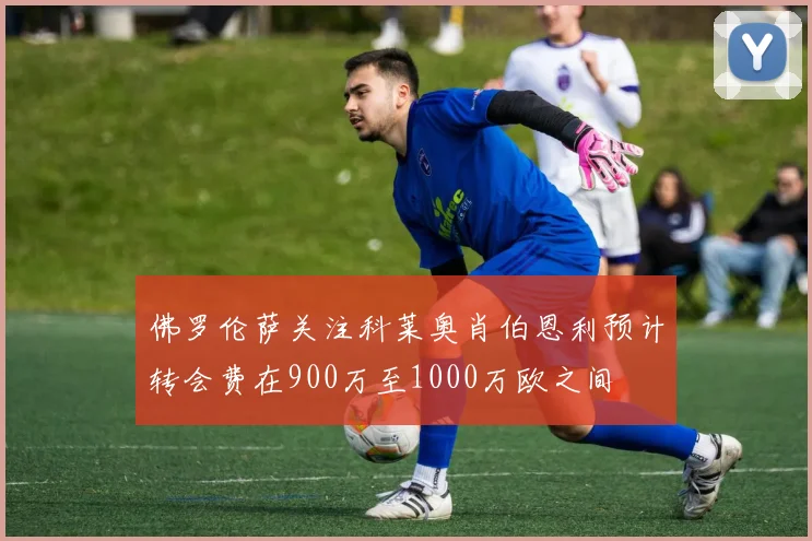 佛罗伦萨关注科莱奥肖伯恩利预计转会费在900万至1000万欧之间